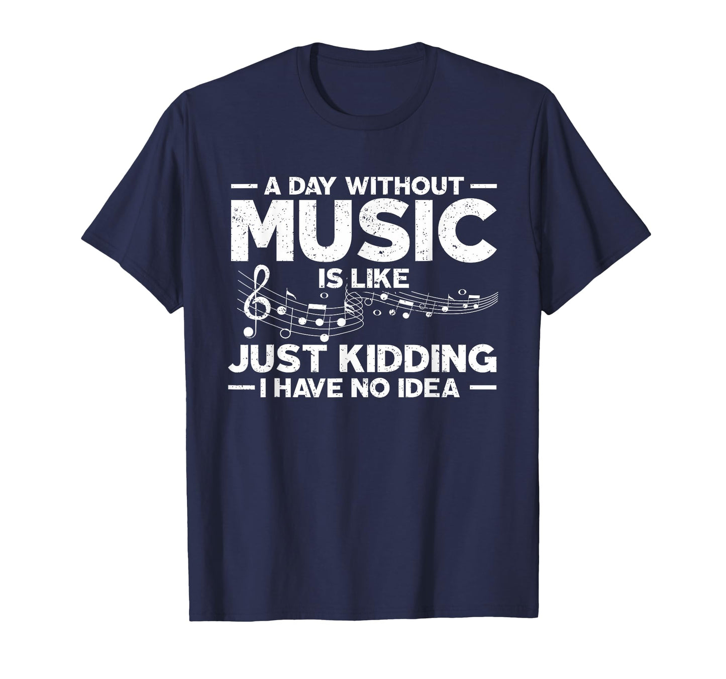 A Day Without Music Is Like Just Kidding I Have No Idea T-Shirt