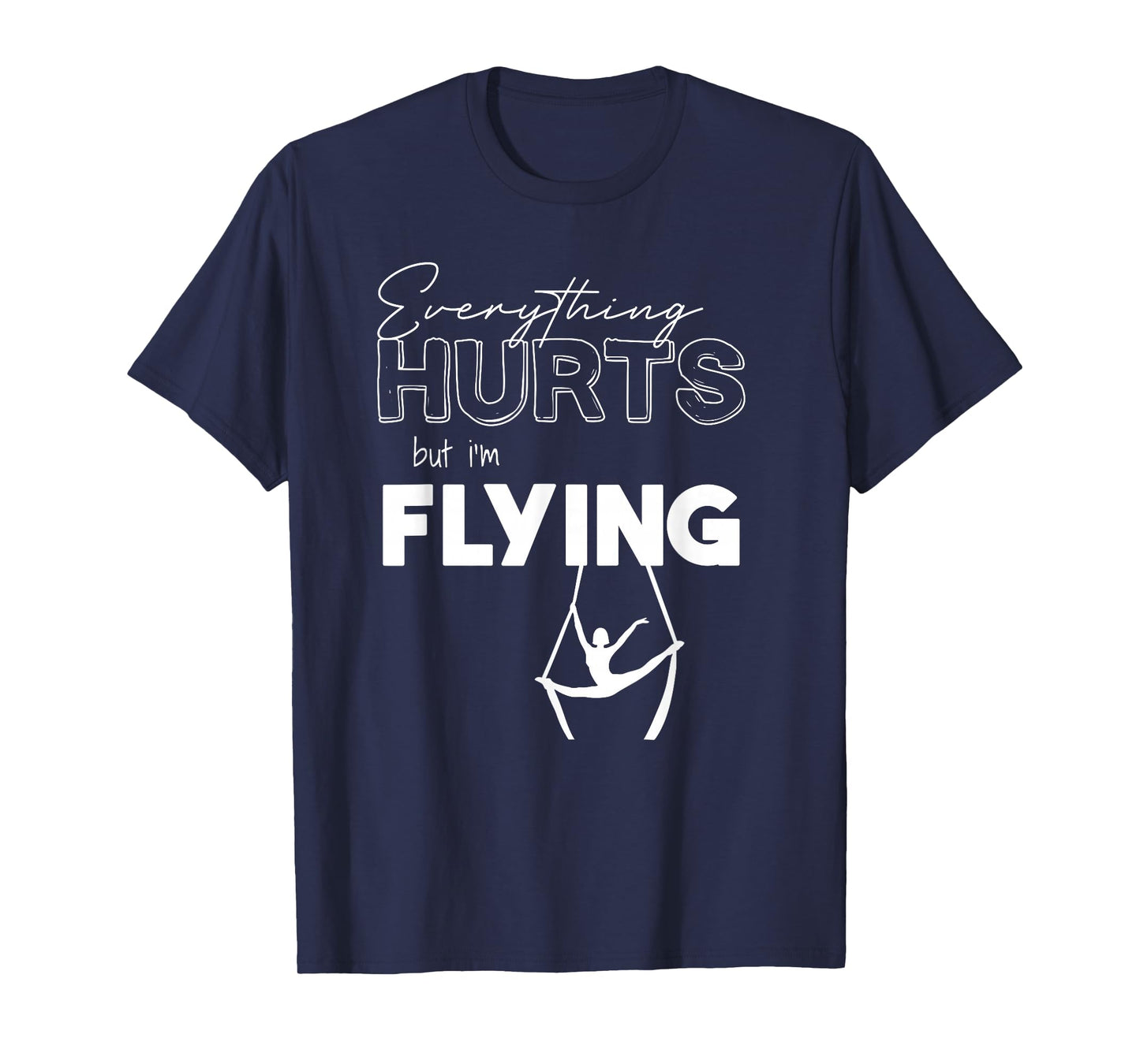 Everything Hurts But Iβm Flying Aerial Lyra, Silks, Hoop T-Shirt