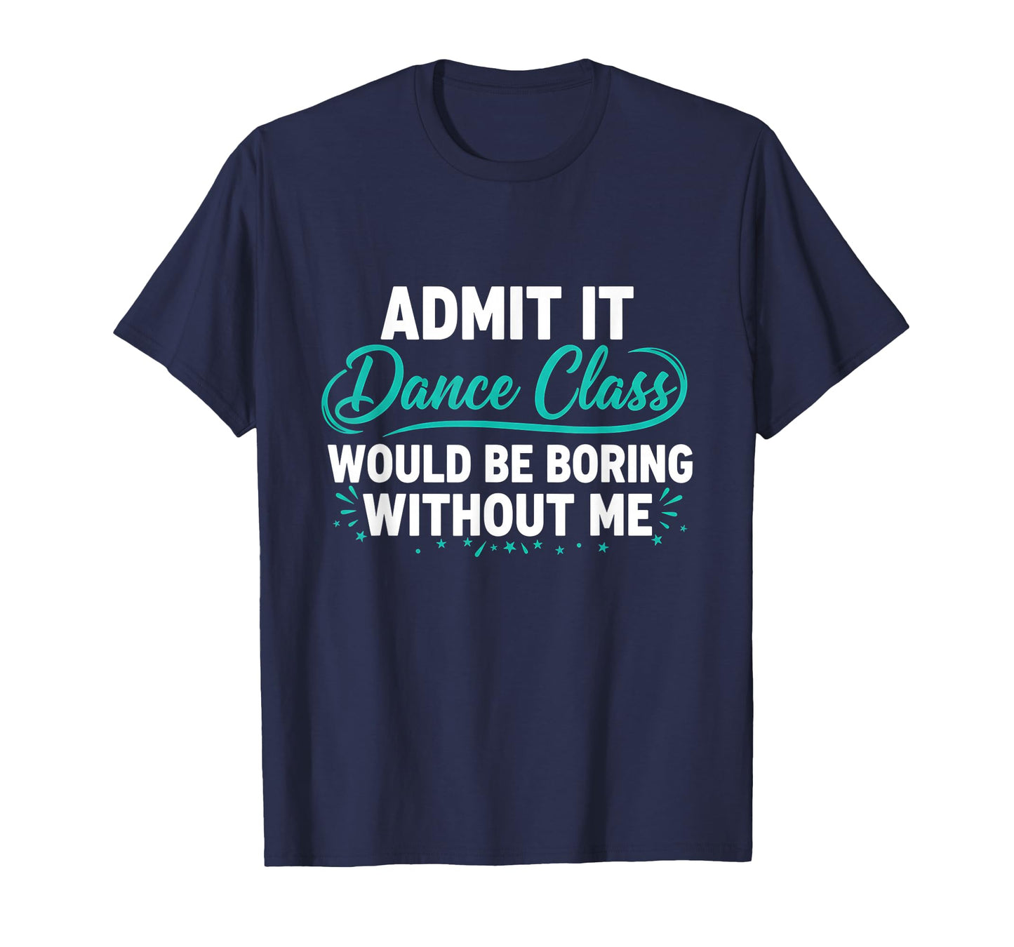 Admit It Dance Class Would Be Boring Without Me Dancer Quote T-Shirt
