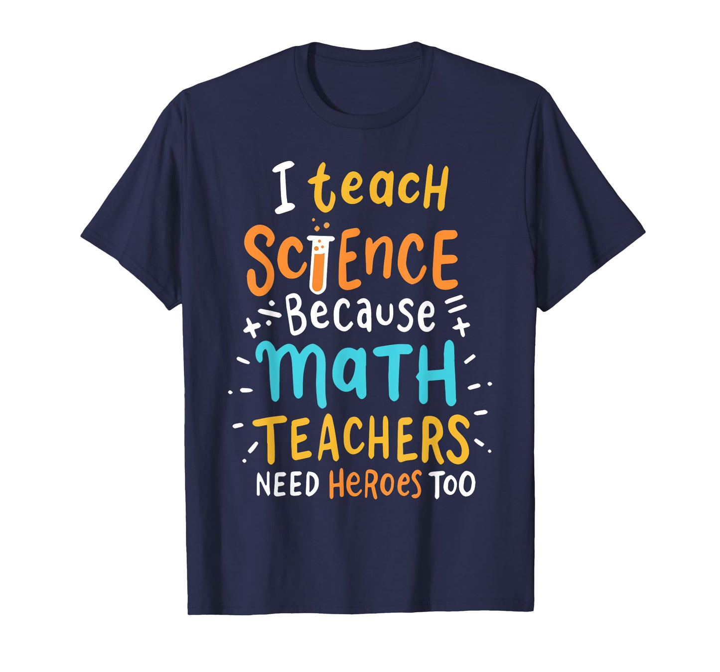 I Teach Science Because Math Teachers Need Heroes Too Men Women T-Shirt
