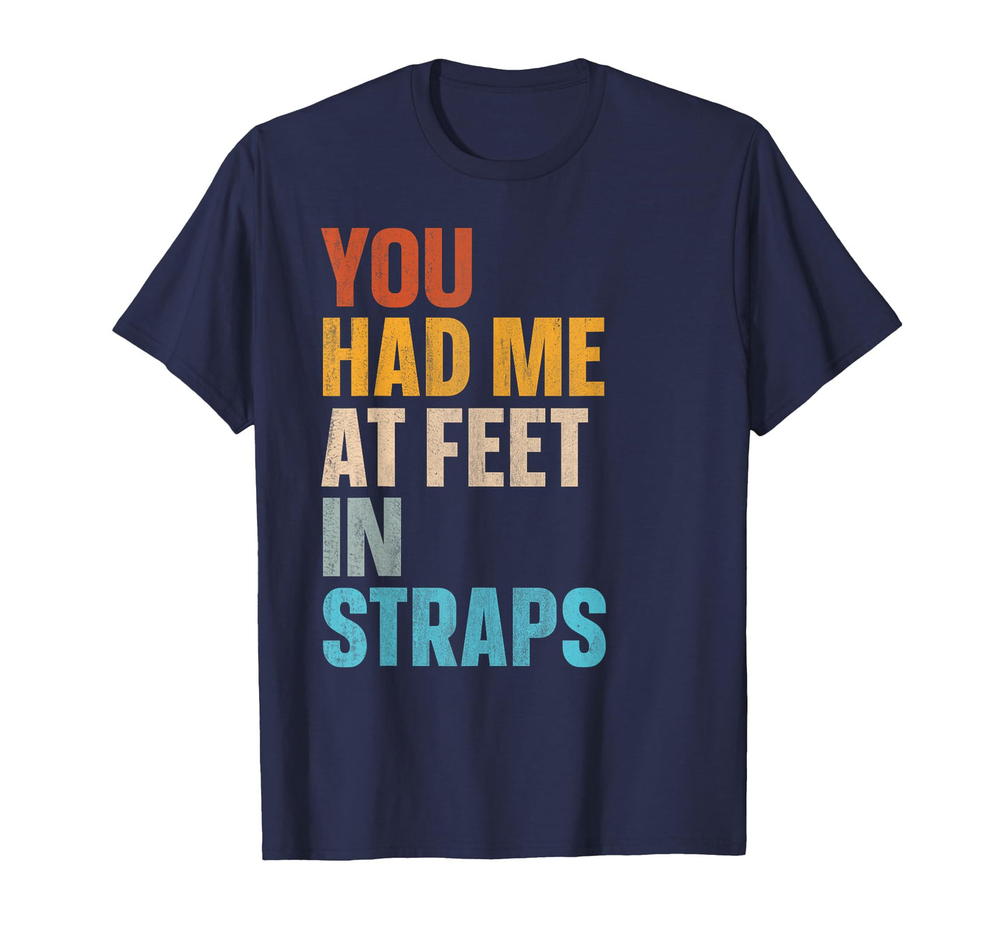 You Had Me At Feet In Straps T-Shirt