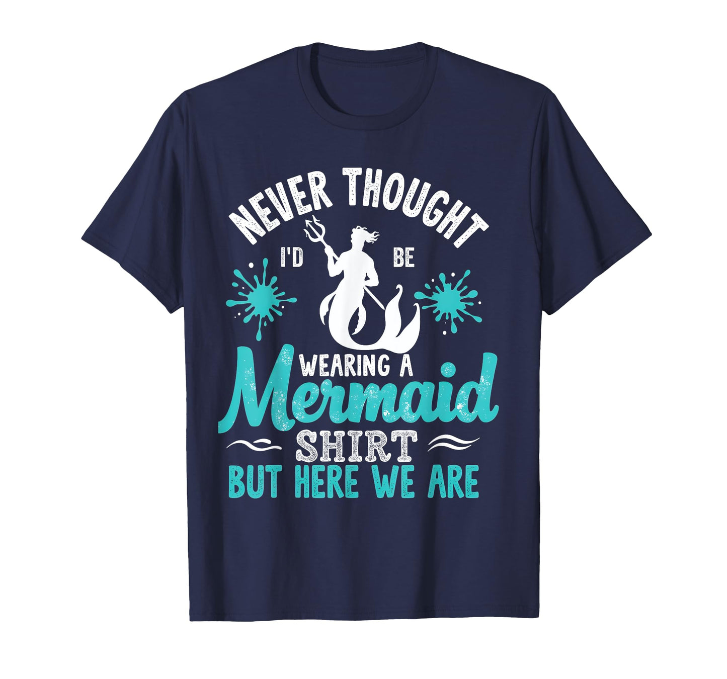 Never Thought I'd Be Wearing a Mermaid Mens Funny Dad T-Shirt