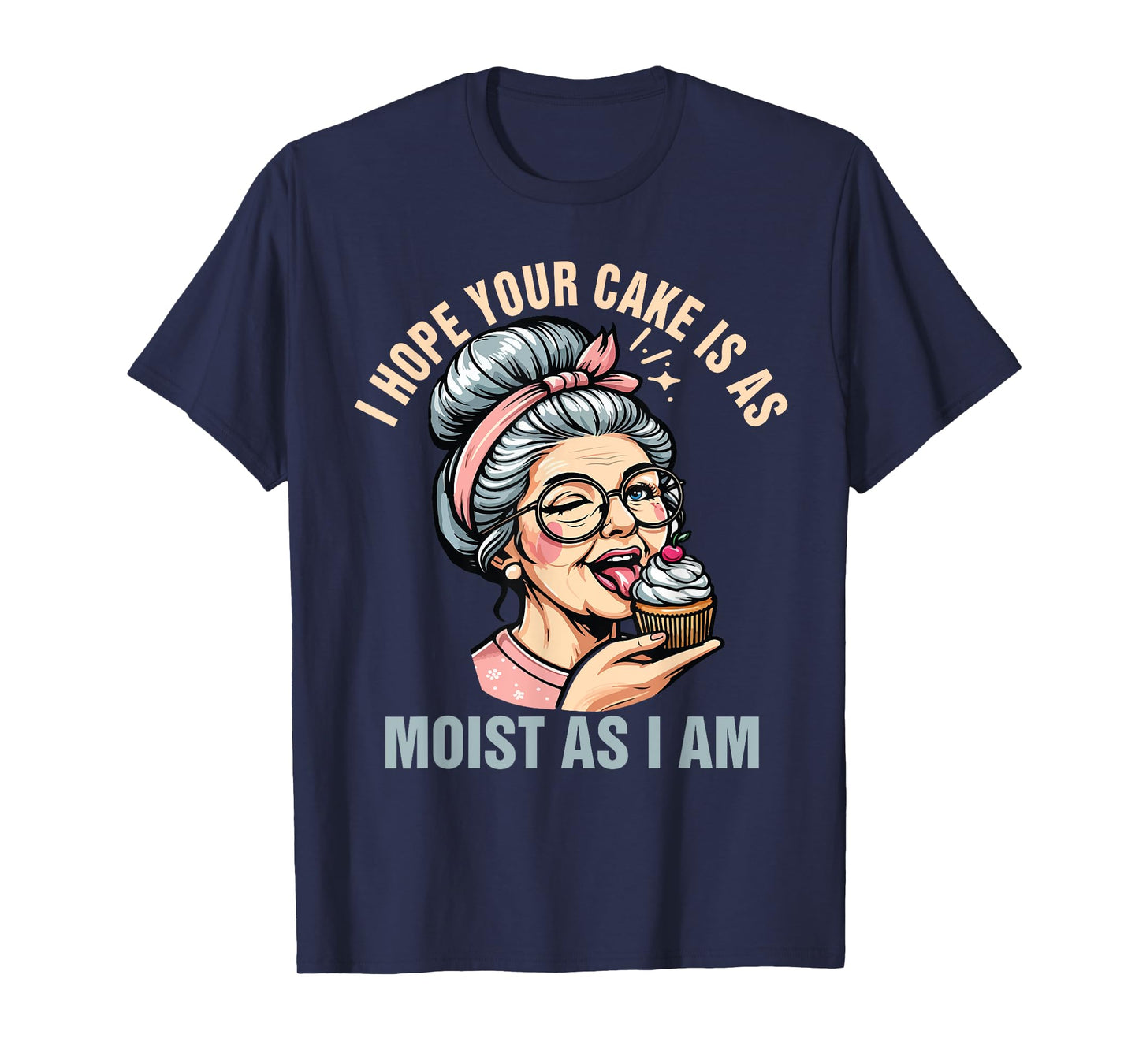 Sarcasm Humor Funny I Hope Your Cake Is As Moist As I'm T-Shirt