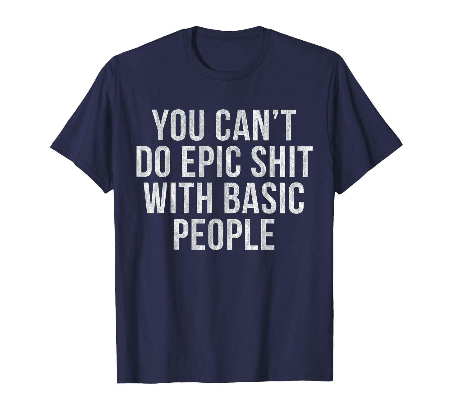 YOU CAN'T DO EPIC SHIT WITH BASIC PEOPLE T-Shirt