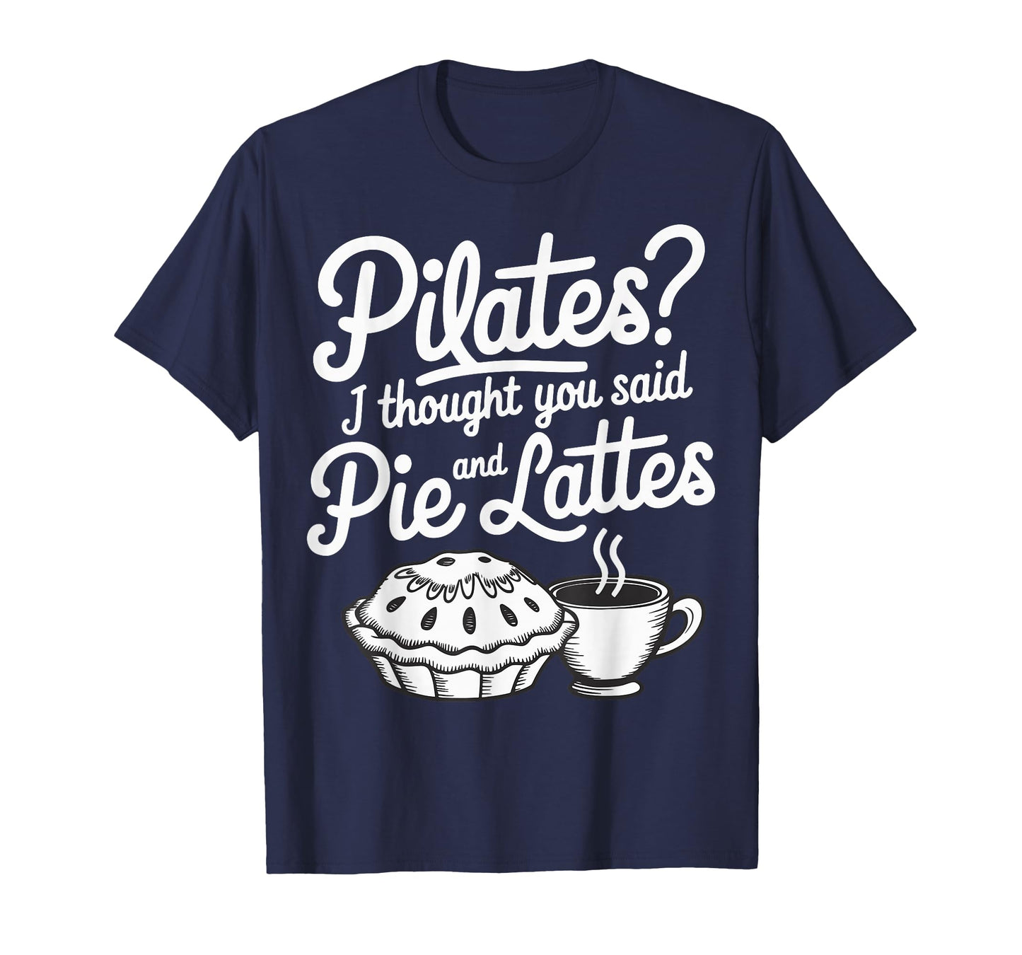 Pilates I Thought You Said Pie And Lattes T-Shirt
