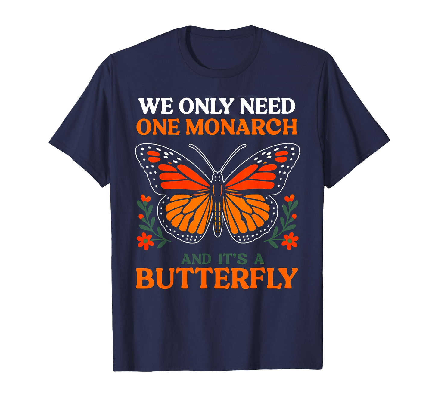 We Only Need One Monarch And It's A Butterfly T-Shirt