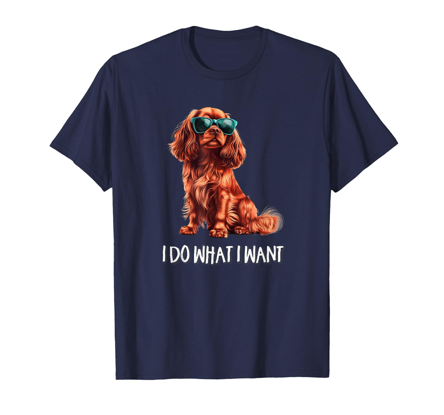 Funny What I Want Ruby Cavalier King Charles Spaniel Lover T-Shirt