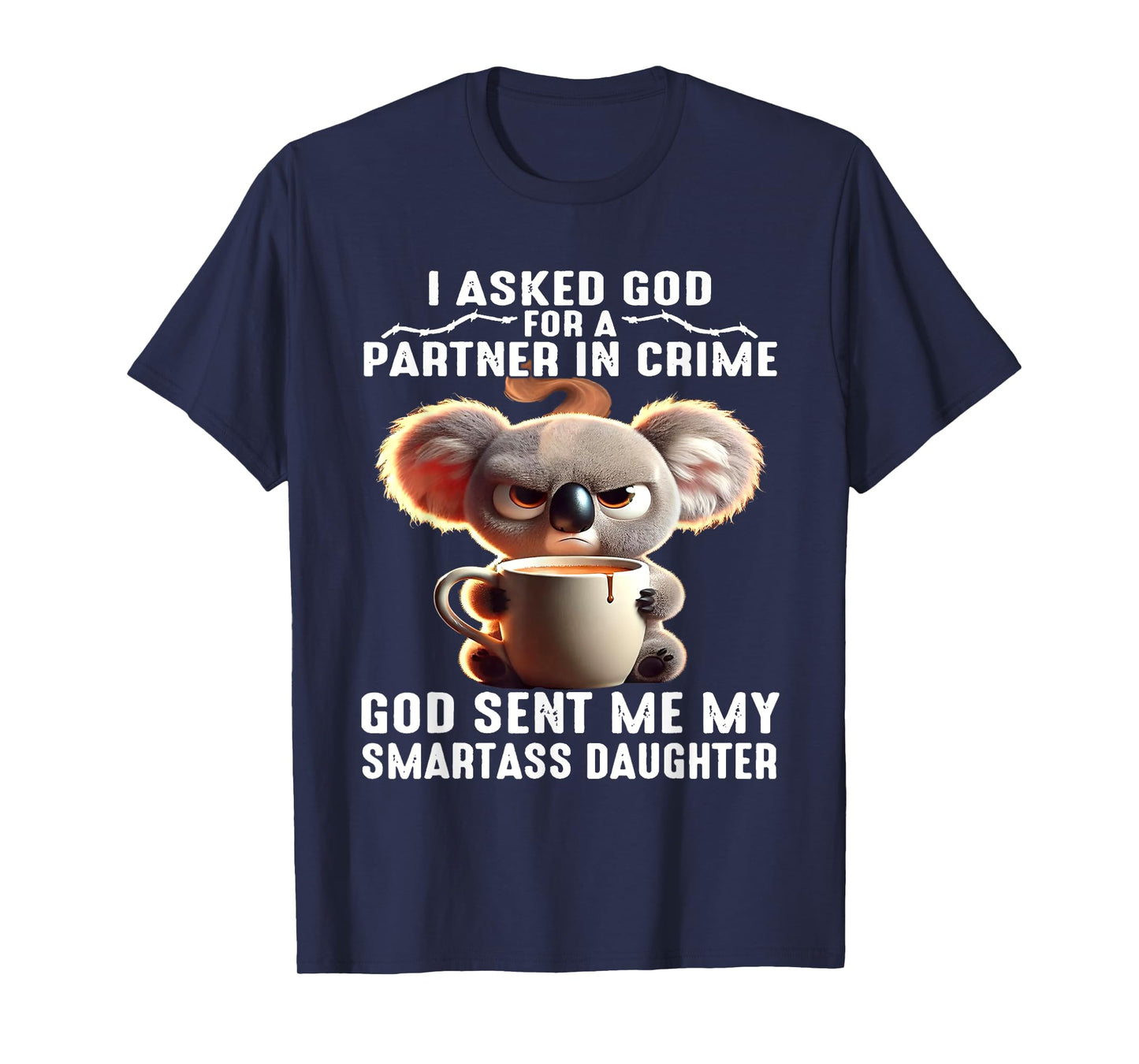 I Asked God Partner In Crime He Sent Me My Smartass Daughter T-Shirt