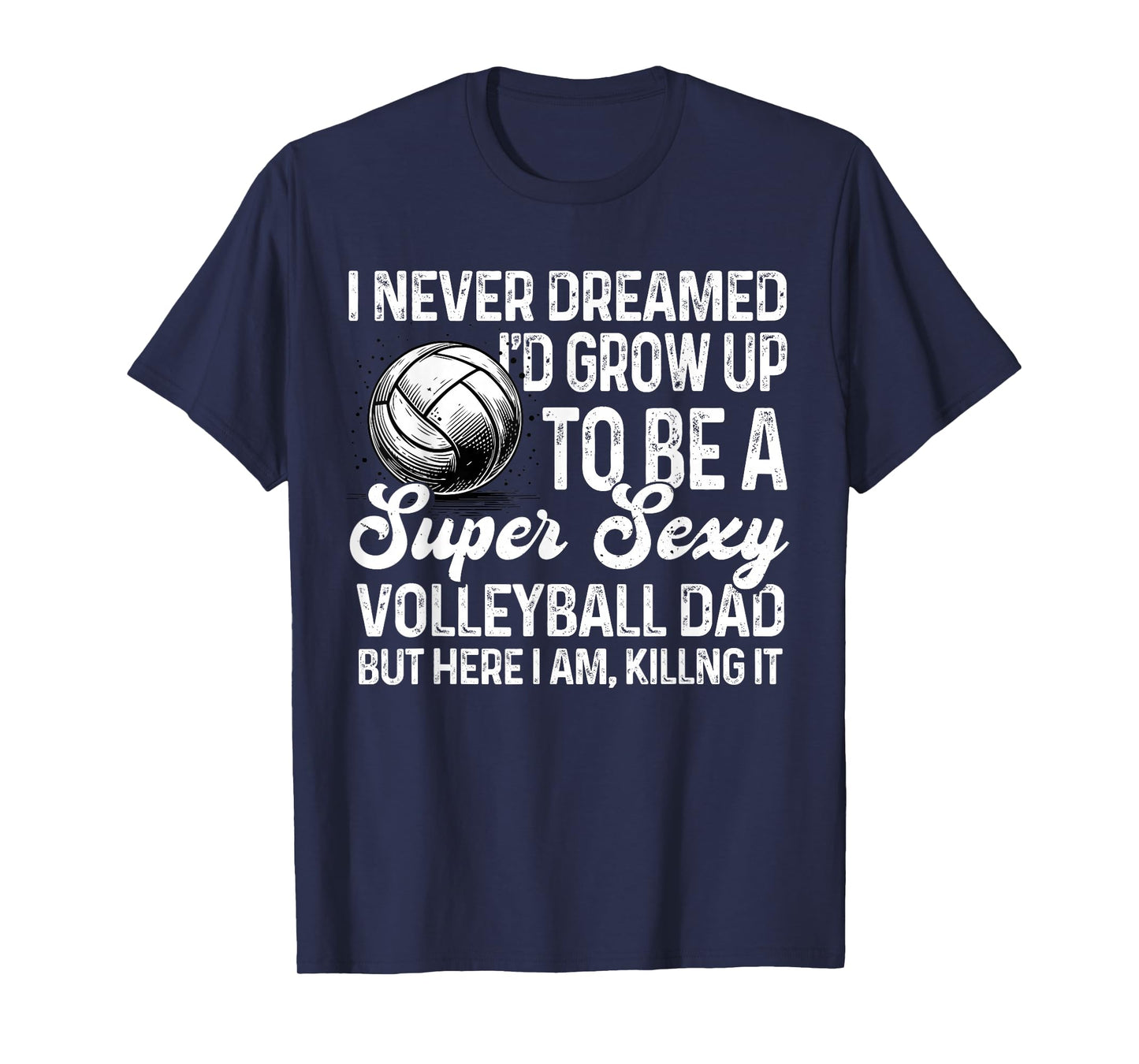 I Never Dreamed I'd Grow Up To Be A Sexy Volleyball Dad T-Shirt