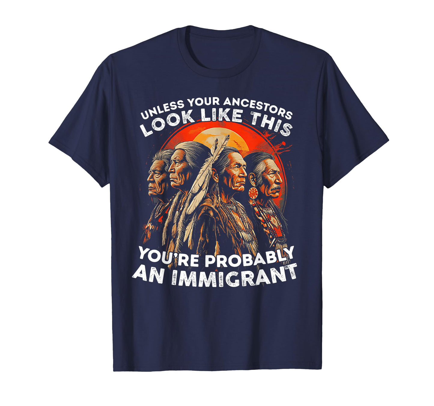 Unless Your Ancestors Look Like This Probably An Immigrant T-Shirt
