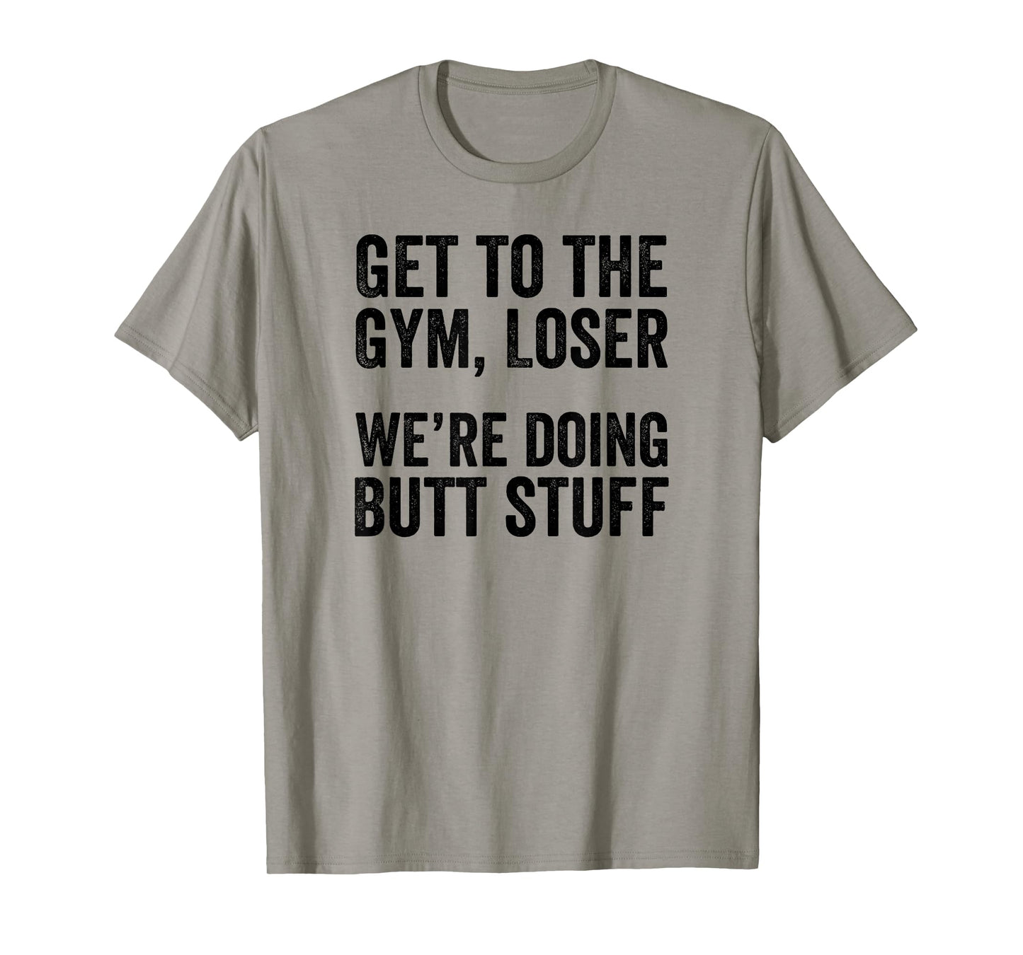 Get to the Gym Loser We're Doing Butt Stuff Funny Workout T-Shirt