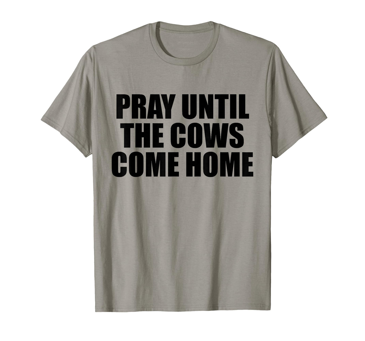 Pray Until The Cows Come Home Funny Faith Quote, Believers T-Shirt