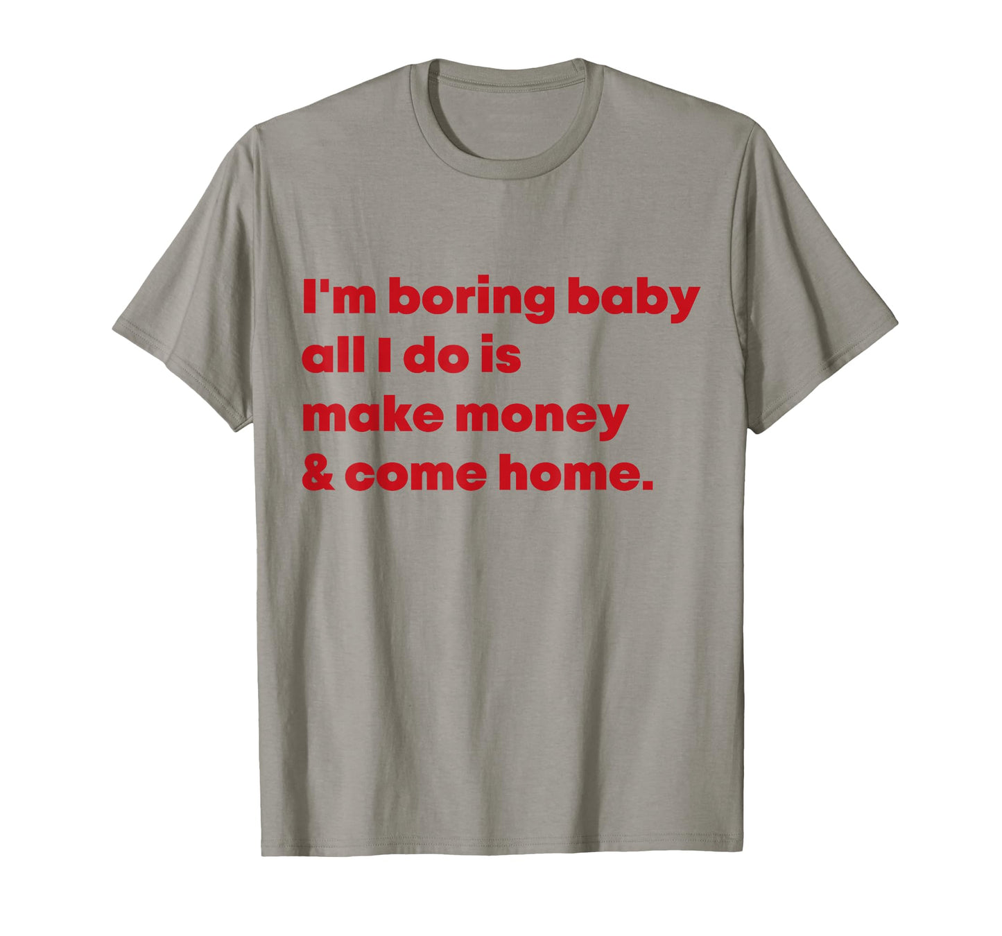 I'm Boring Baby All I Do Is Make Money And Come Home T-Shirt