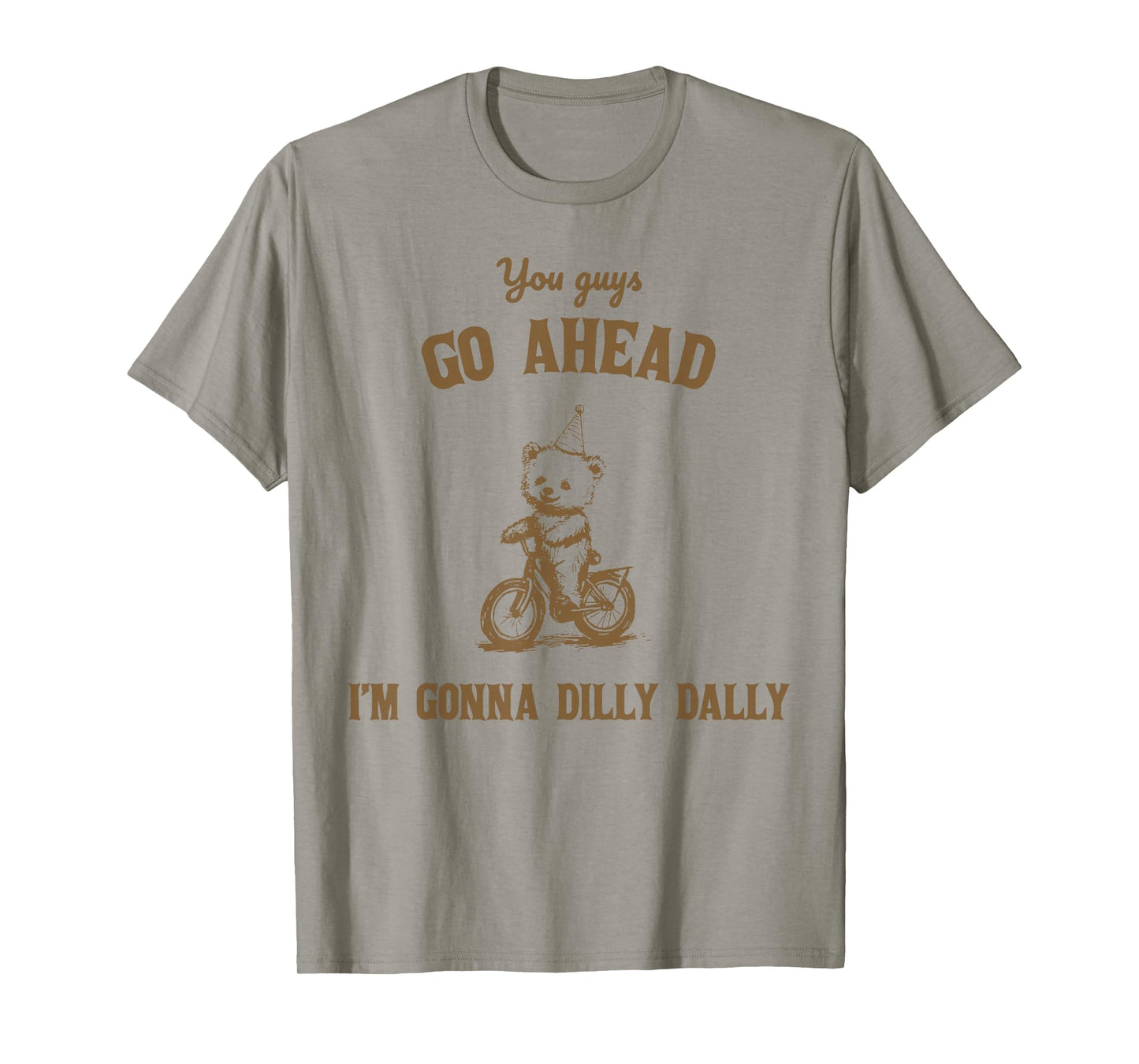 You Guys Go Ahead I Am Gonna Dilly Dally T-Shirt