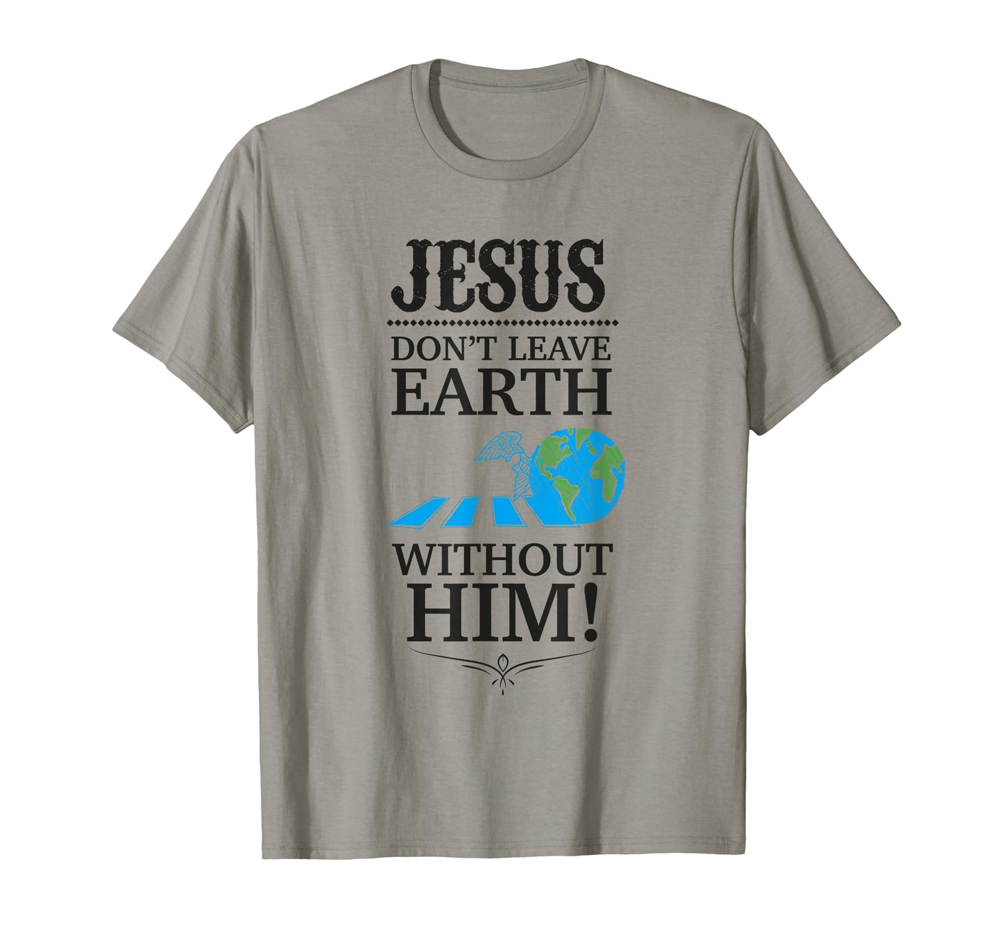 Jesus Don't Leave Earth Without Him! T-Shirt T-Shirt