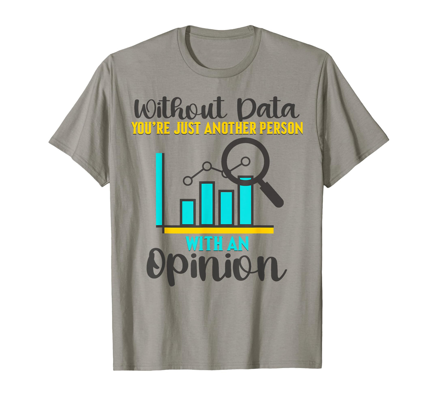 Without Data, You're Just Another Person With An Opinion T-Shirt