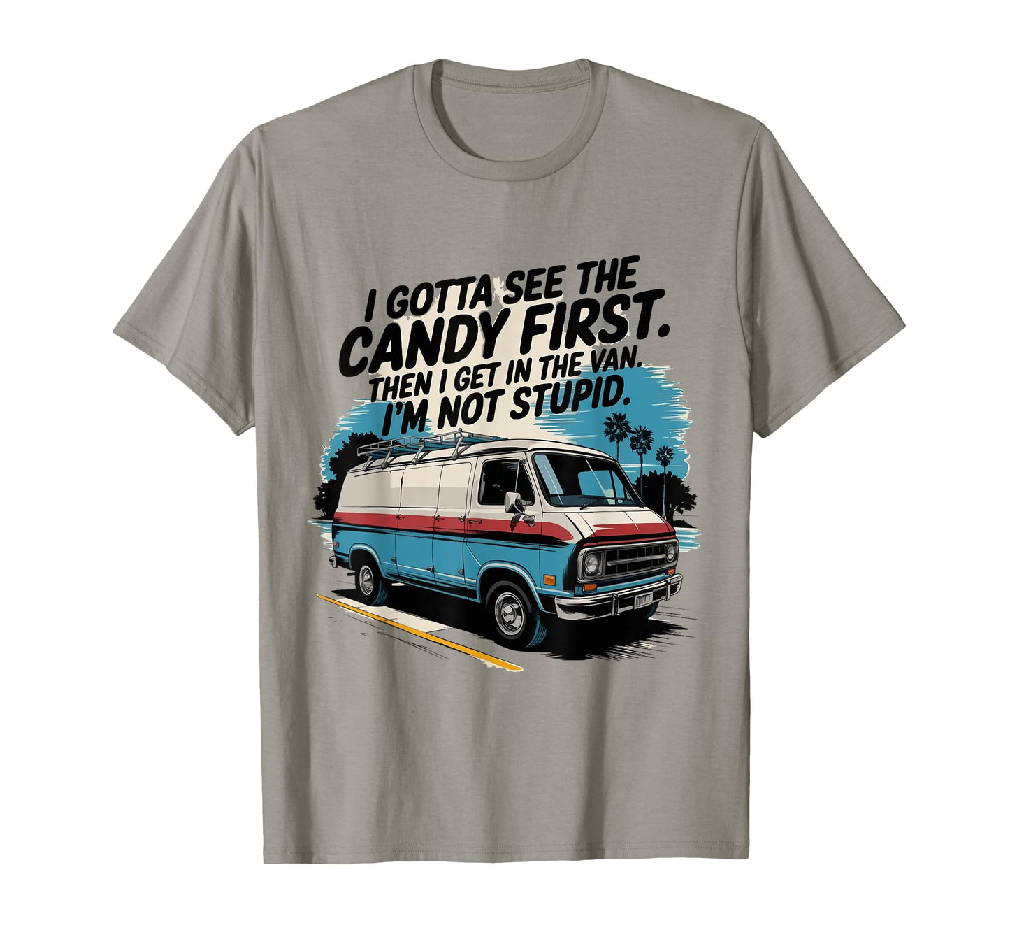 I Gotta See The Candy First. I'm Not Stupid T-Shirt