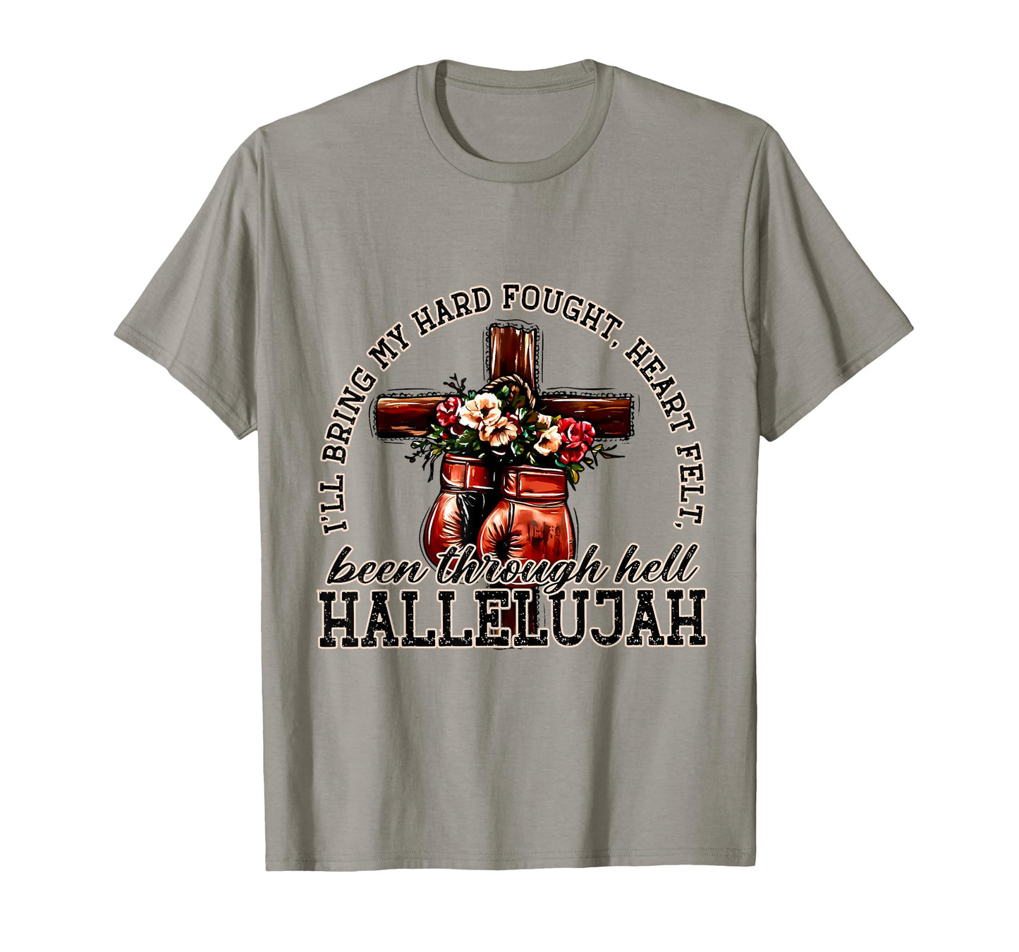 I'll Bring My Hard Fought Heart Felt Been Hallelujah T-Shirt