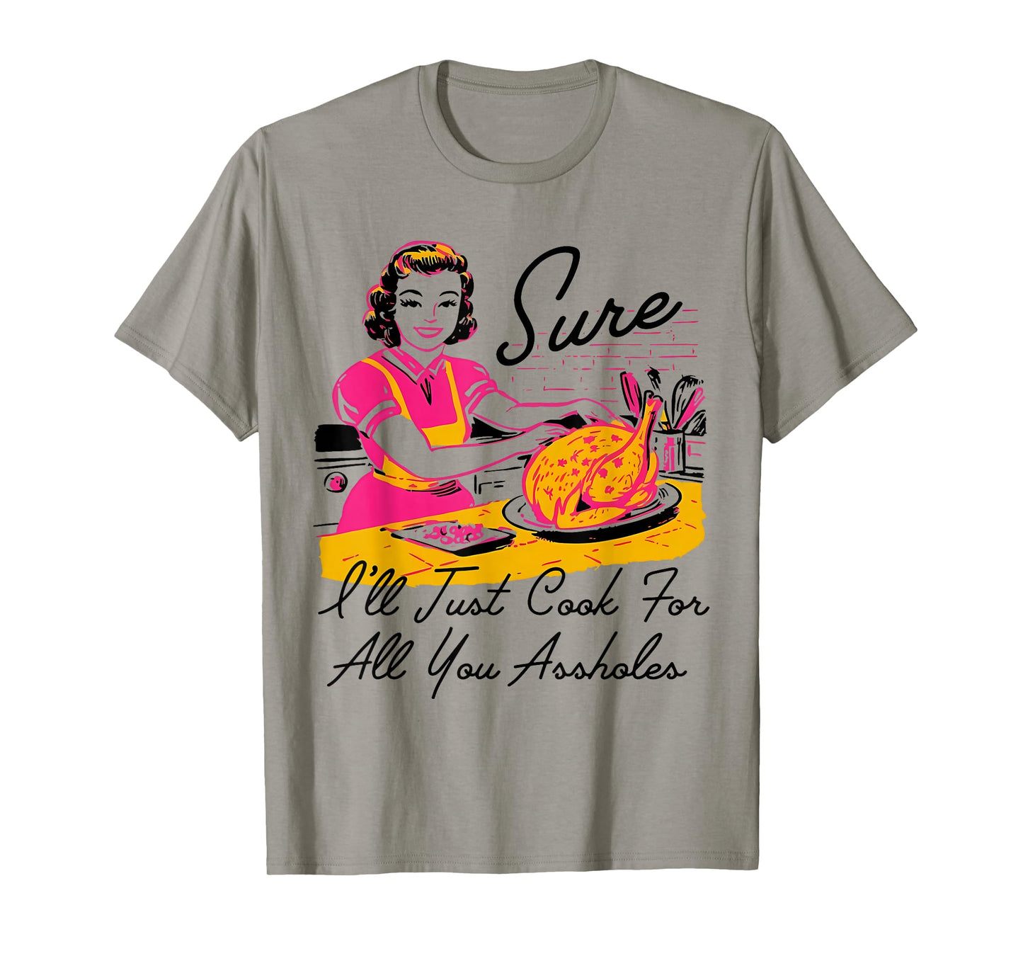 Dantess Fashion VNW88 Sure I'll Just Cook For All You Asshole Lady Thanksgiving T-Shirt