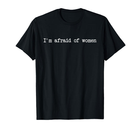 I'm Afraid Of Women Funny Sayings Scared Of Womens Mens T-Shirt