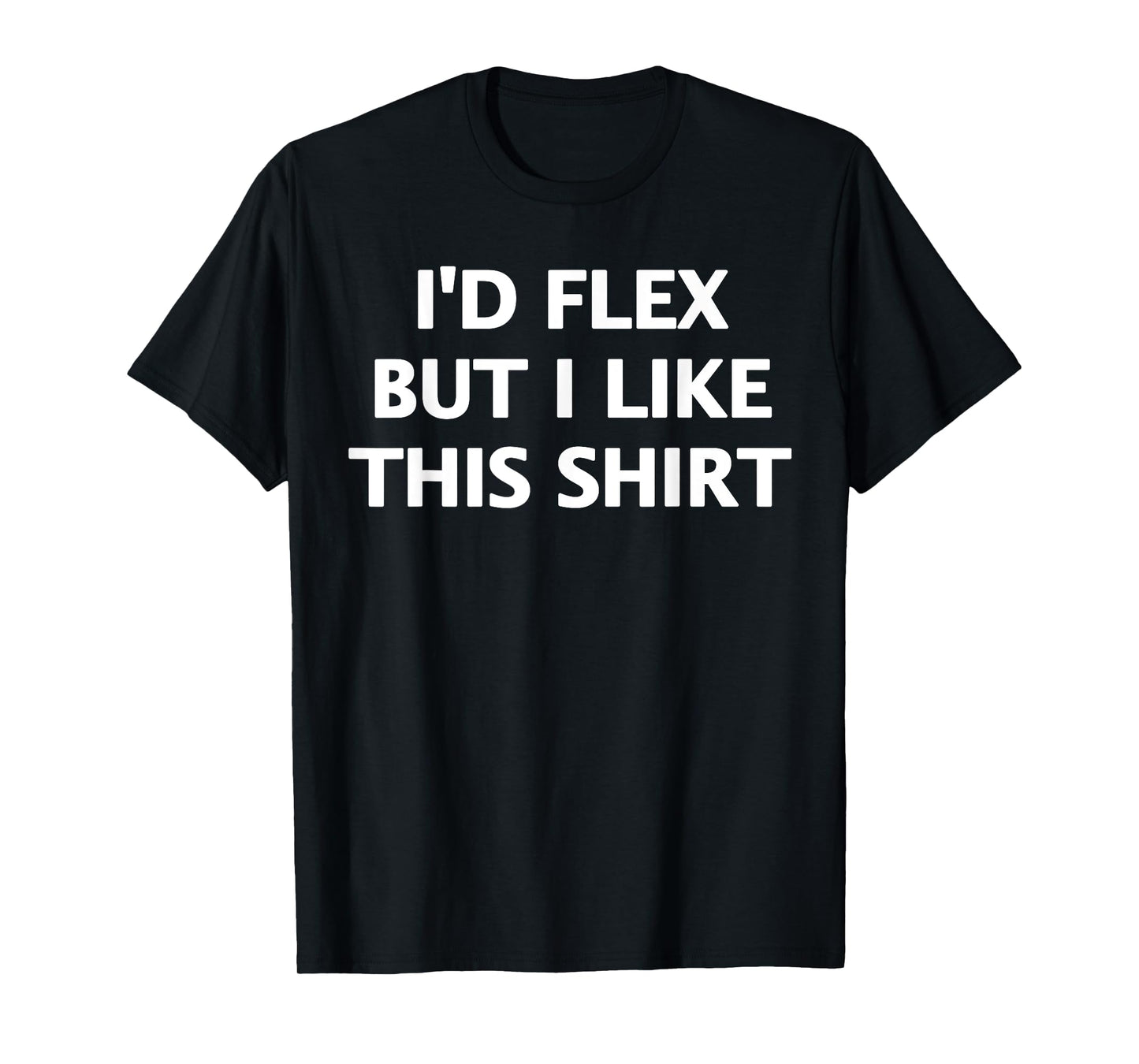 I'd Flex But I Like This Shirt T-Shirt