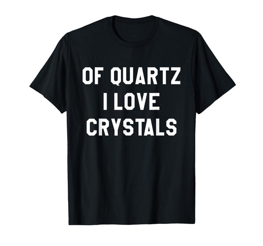 Of Quartz I Love Crystals T-Shirt for Crystal Lovers T-Shirt