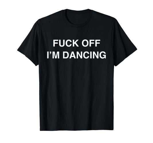 Fuck Off I'm Dancing Funny Dancer Dance Teacher (ON BACK) T-Shirt