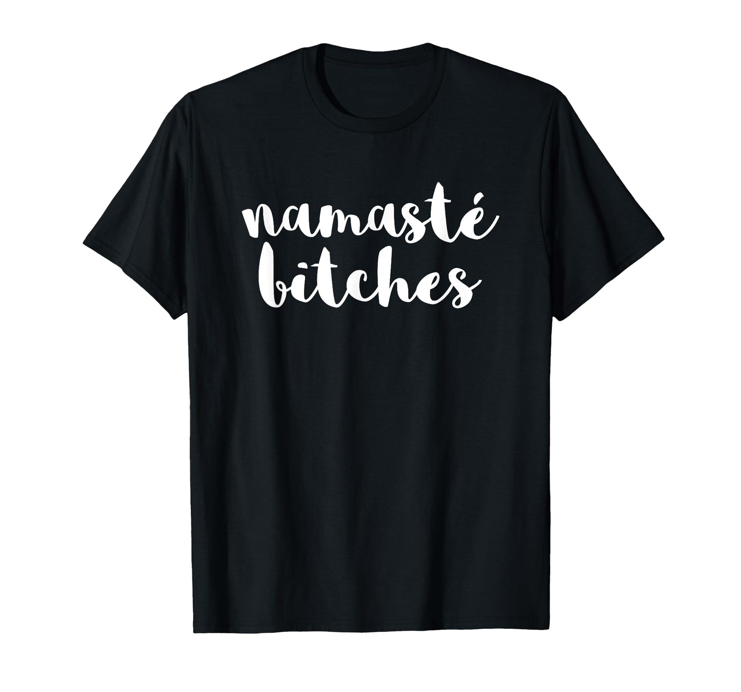 Namaste Bitches Funny Sarcastic Offensive Quote T-Shirt