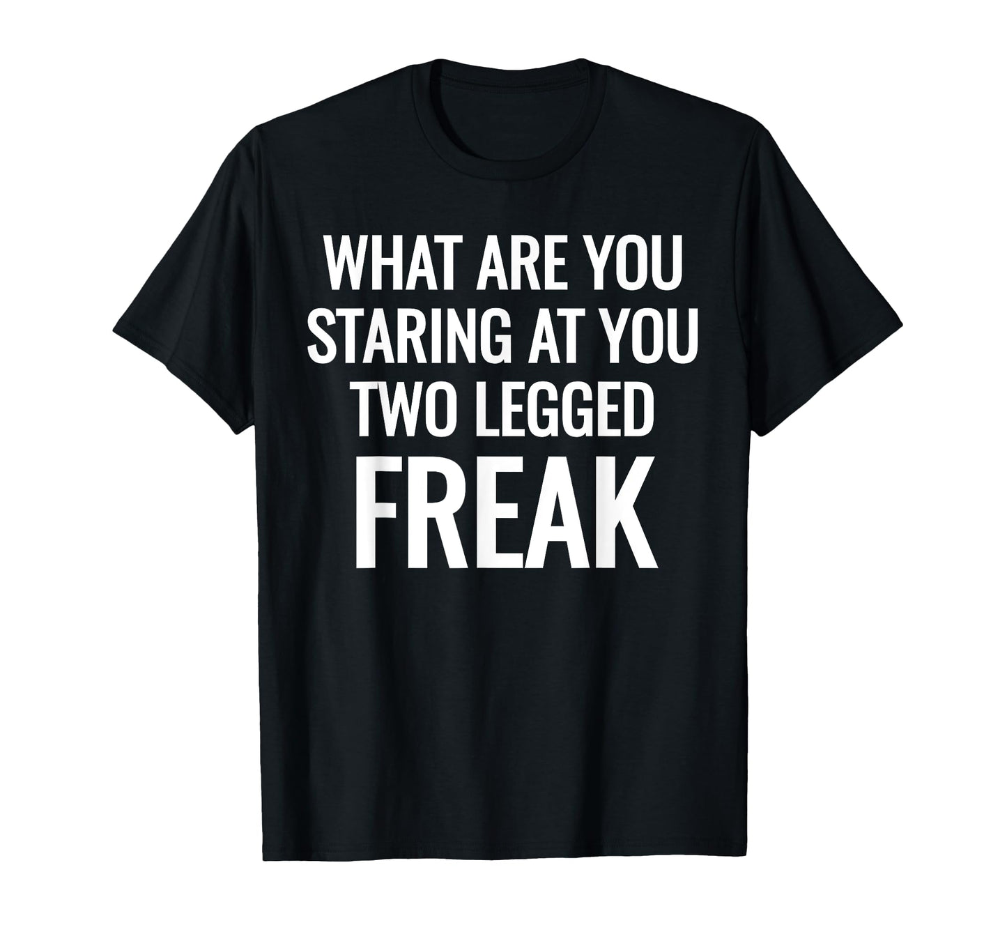 What Are You Staring At You Two Legged Freak Humor T-Shirts T-Shirt
