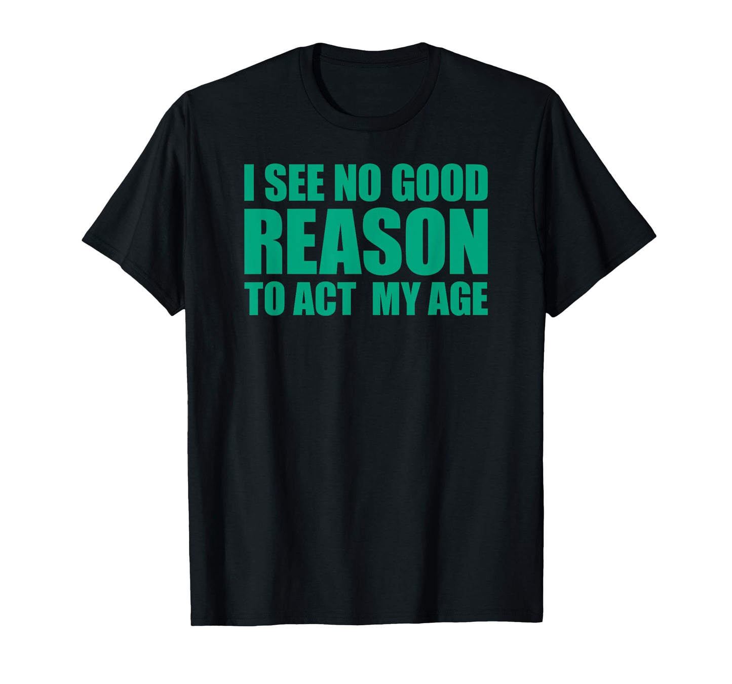 I See No Good Reason To Act My Age T-Shirt