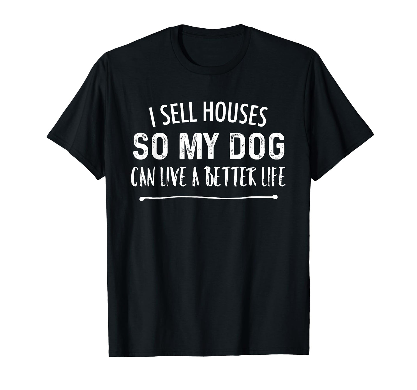 I Sell Houses So My Dog Can Live A better Life Funny Realtor Men Women T-Shirt