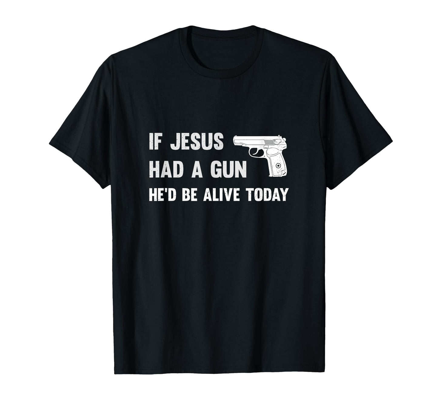 If Jesus Had A Gun He'd Be Alive Today Pistol T-Shirt T-Shirt