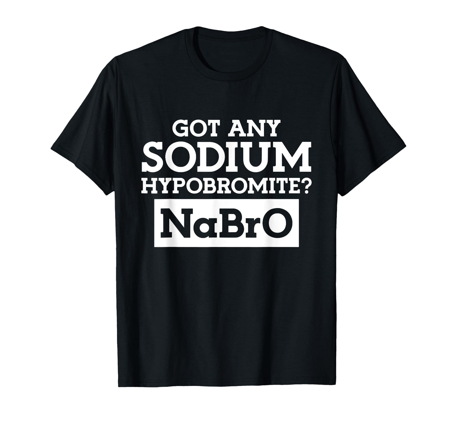Got any Sodium Hypobromite Na Bro T-Shirt