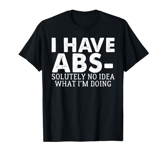 I Have Abs-solutely No Idea what i'm doing funny saying T-Shirt
