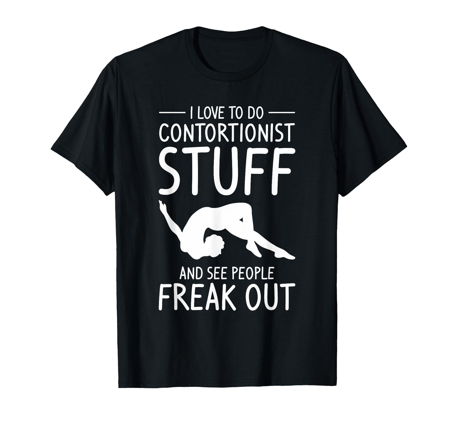 I Love To Do Contortionist Stuff And See People Freak Out T-Shirt