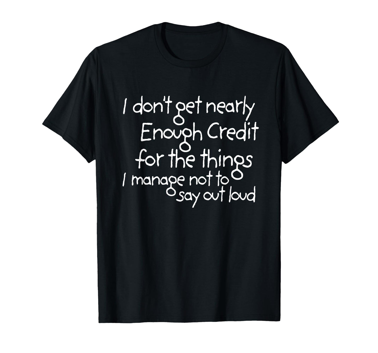 I don't get nearly enough credit for the things i manage not T-Shirt