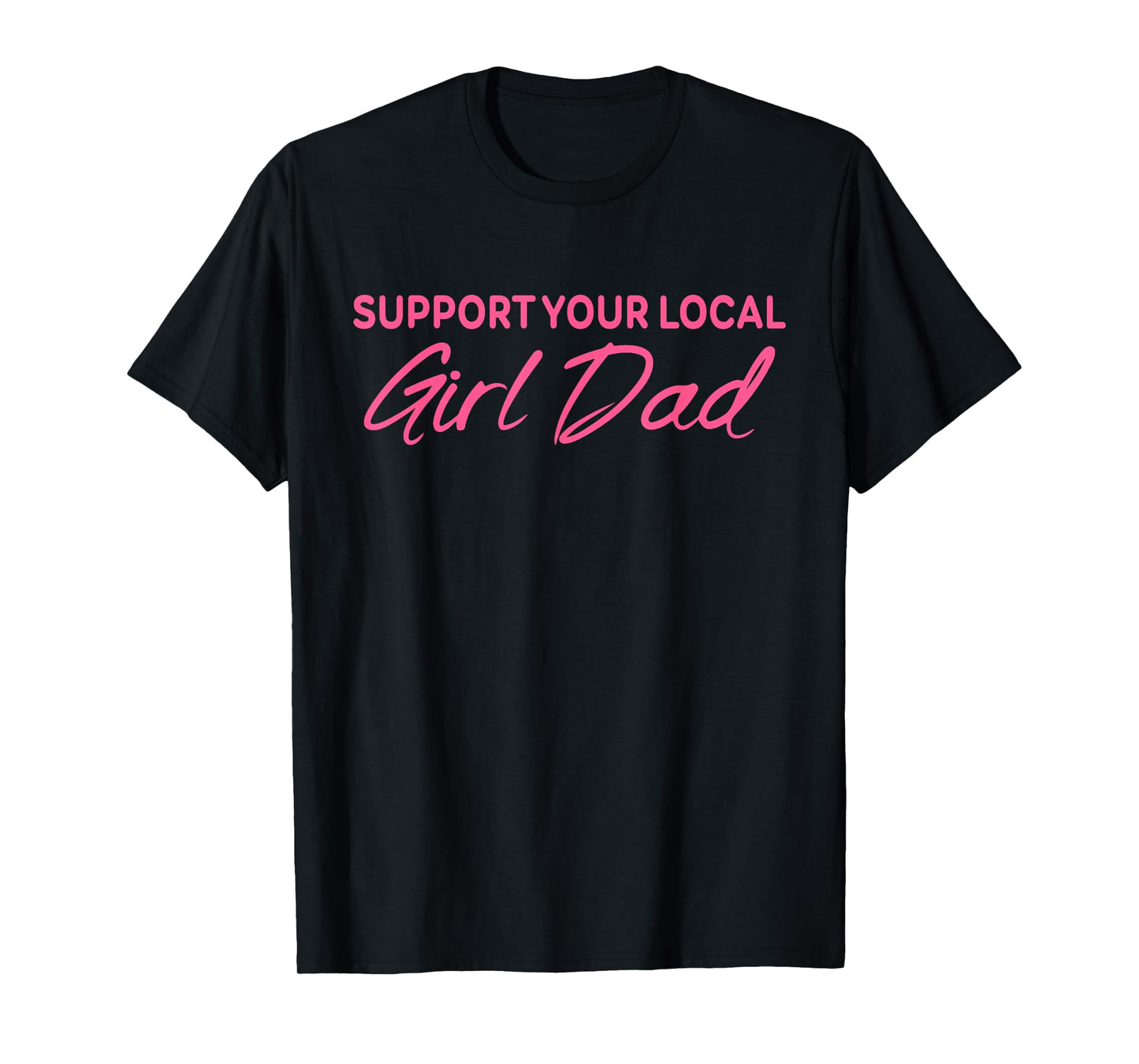 Support Your Local Girl Dad Quote T-Shirt