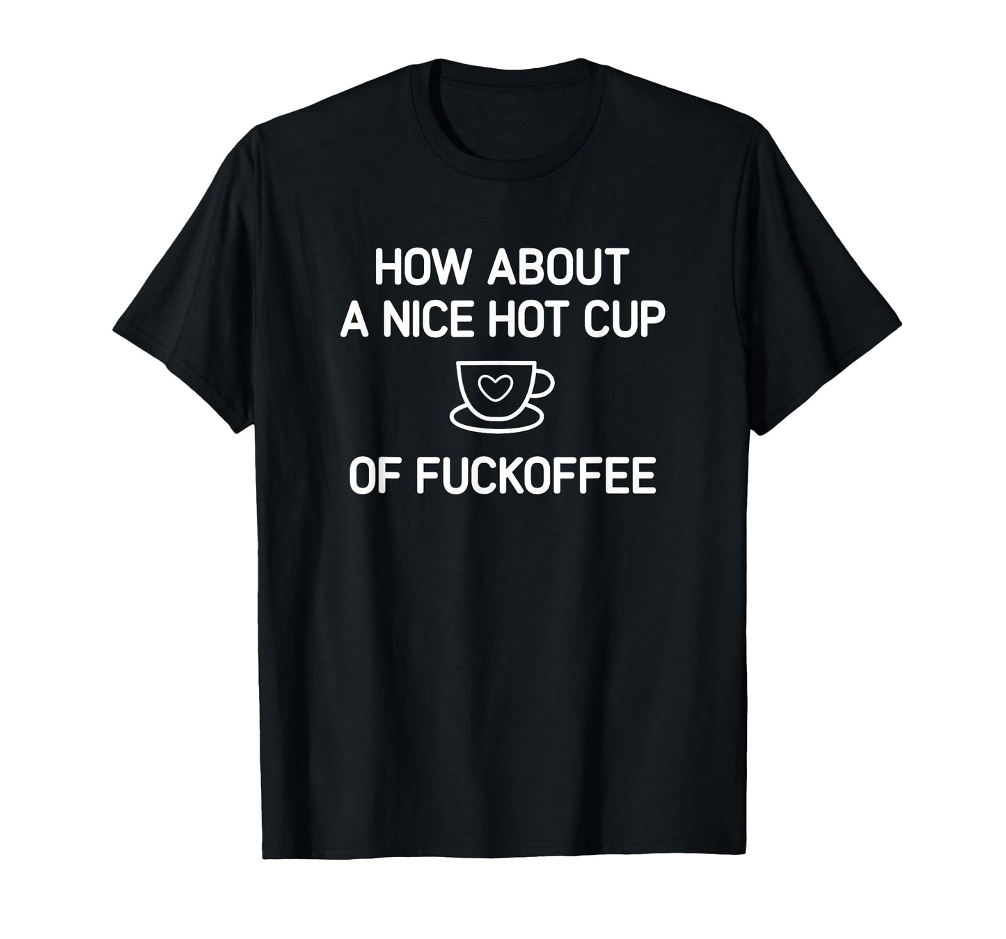 Coffee, How About A Nice Hot Cup Of Fuckoffee, Funny, Jokes T-Shirt