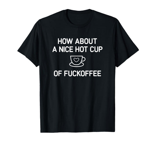 Coffee, How About A Nice Hot Cup Of Fuckoffee, Funny, Jokes T-Shirt