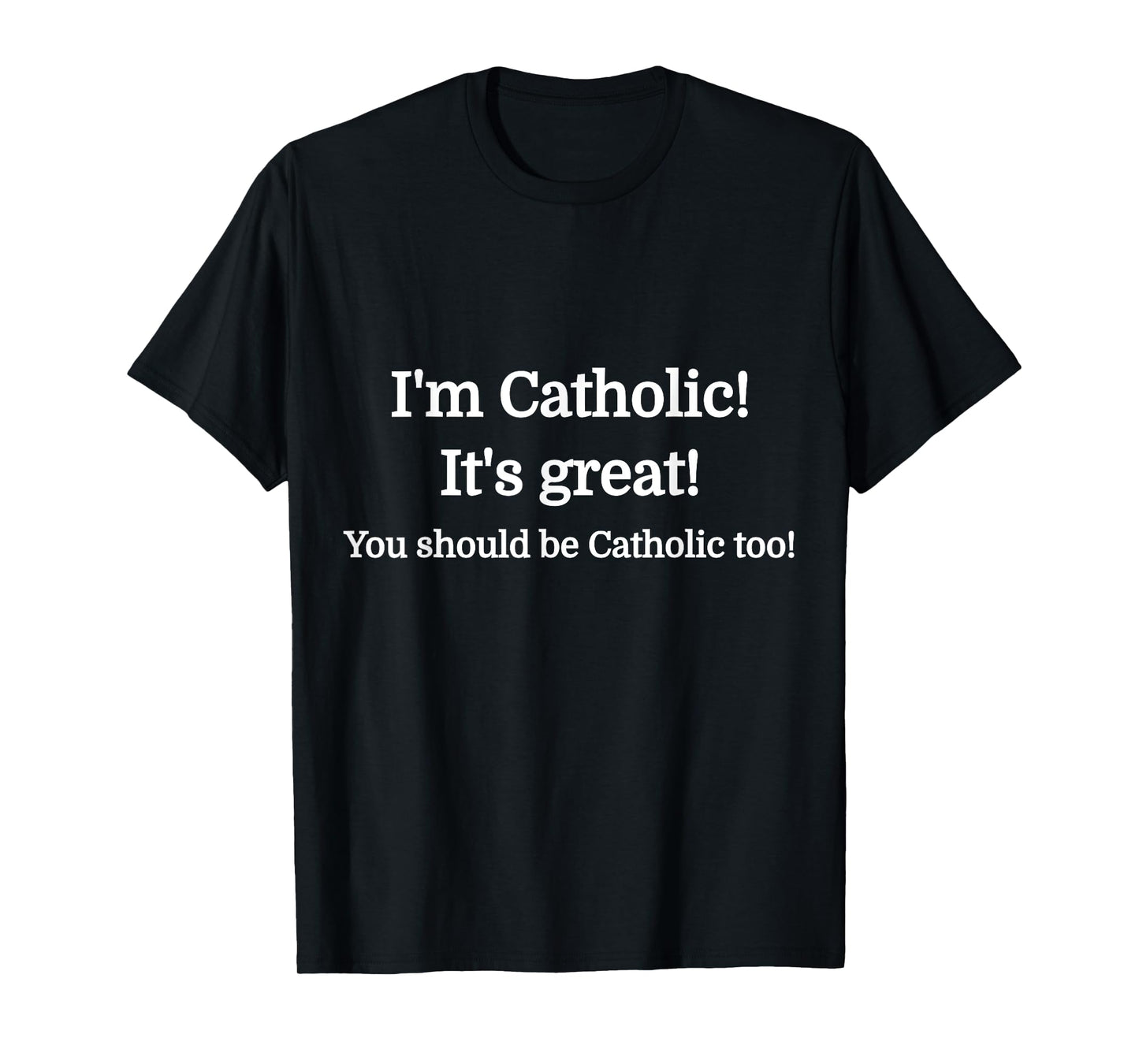 I'm Catholic - It's Great - You should be Catholic T-Shirt T-Shirt