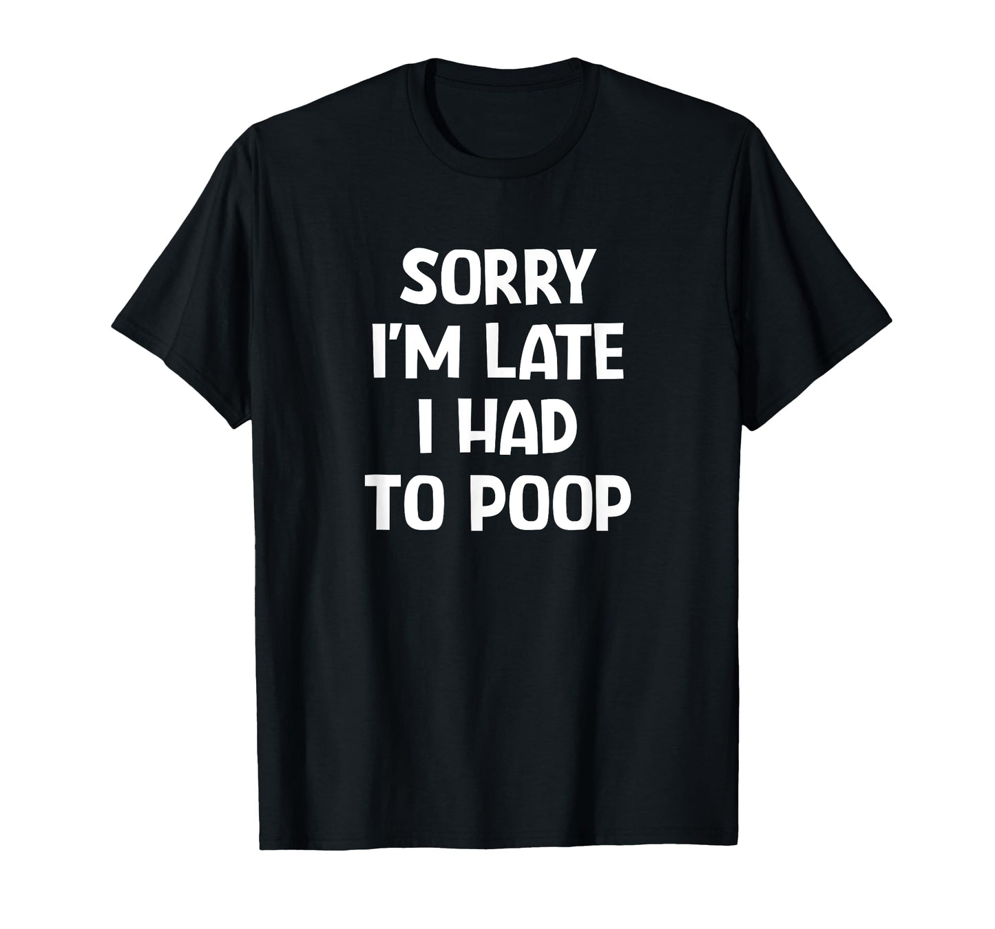 Sorry I'm Late I Had To Poop, Funny, Jokes, Sarcastic T-Shirt