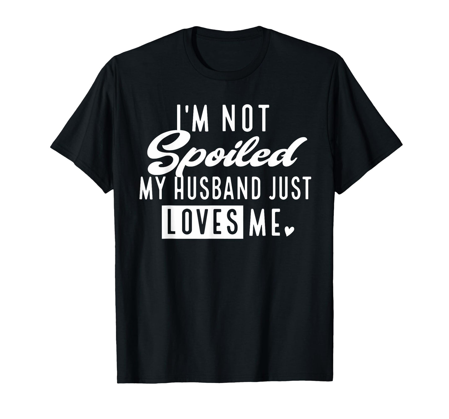 I'm Not Spoiled My Husband Just Loves Me Funny Wife T-Shirt