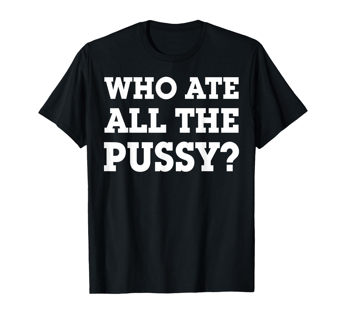 Who Ate All The Pussy T-Shirt