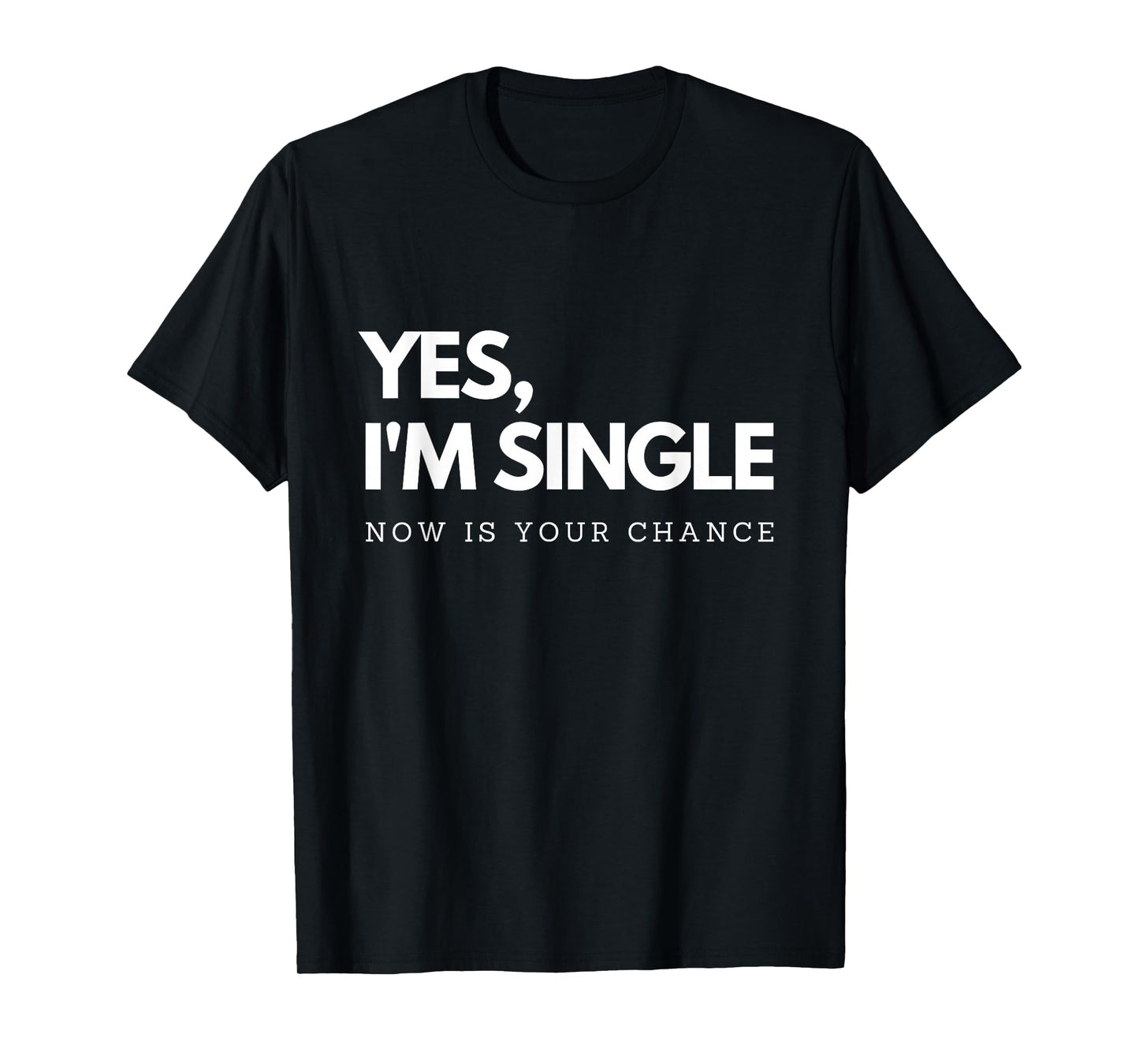 Yes I'm single - Now is your chance I Funny flirting mingle T-Shirt