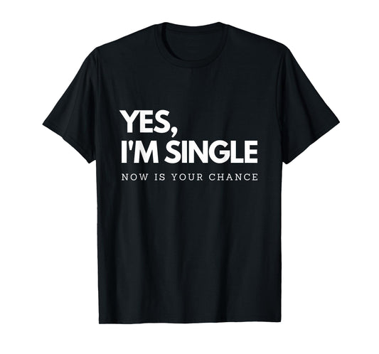 Yes I'm single - Now is your chance I Funny flirting mingle T-Shirt
