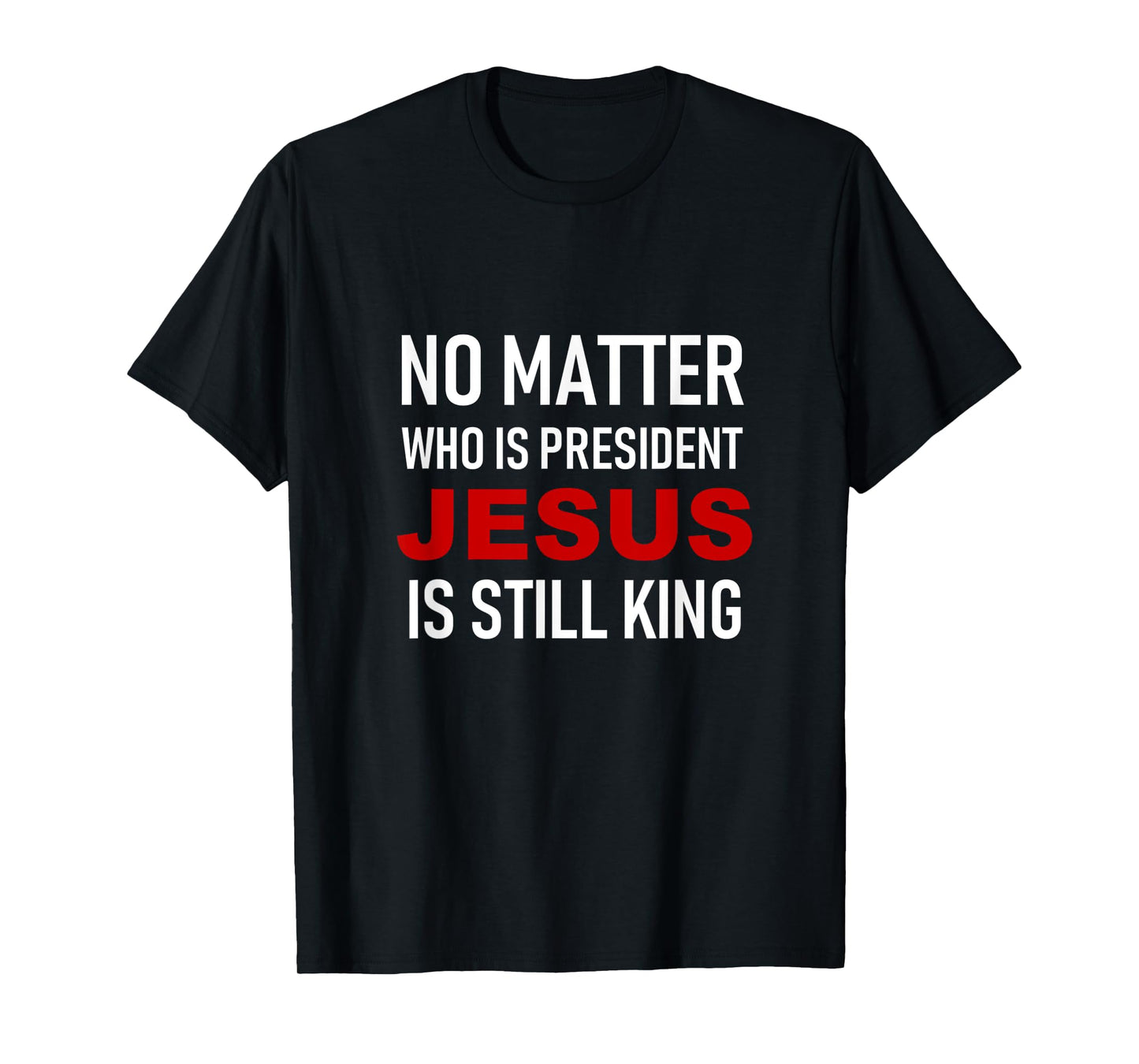 No Matter Who Is President, Jesus Is Still King T-Shirt T-Shirt