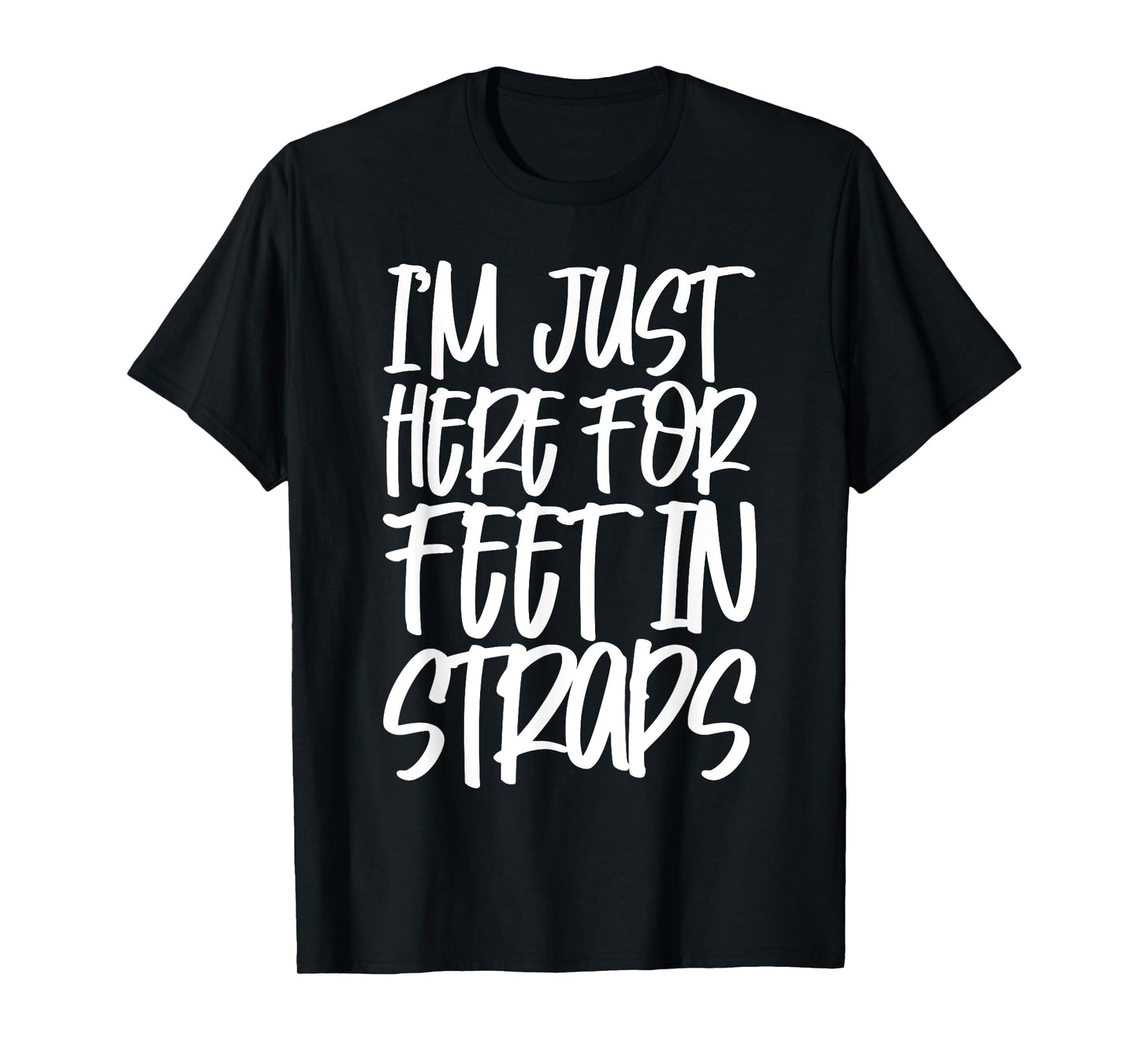 I'm Just Here For Feet In Straps T-Shirt