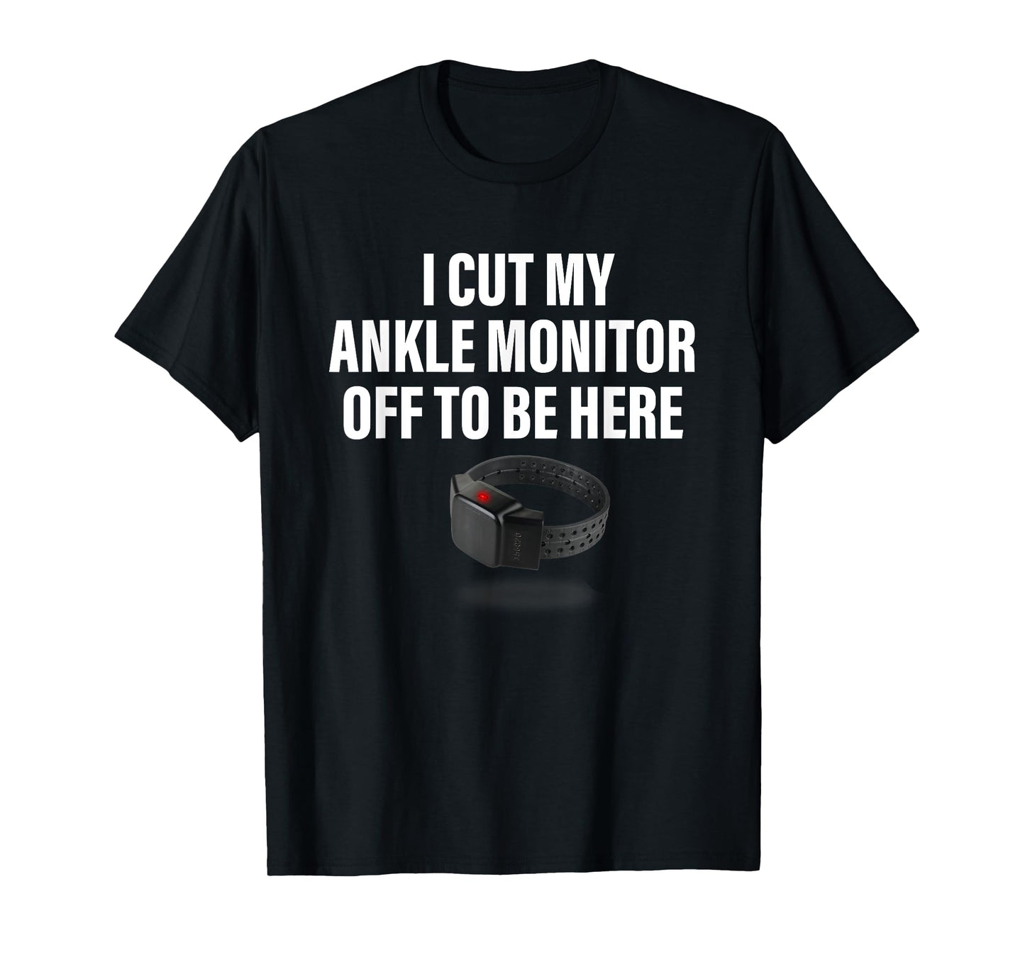 I Cut My Ankle Monitor Off To Be Here Apparel T-Shirt