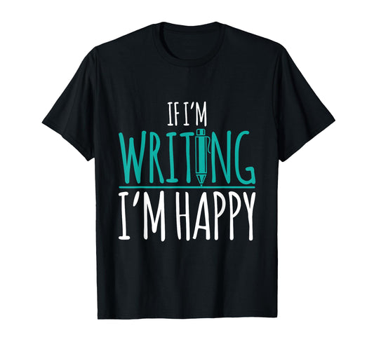 If I'm Writing I'm Happy Funny Writer Cute Gift T-Shirt
