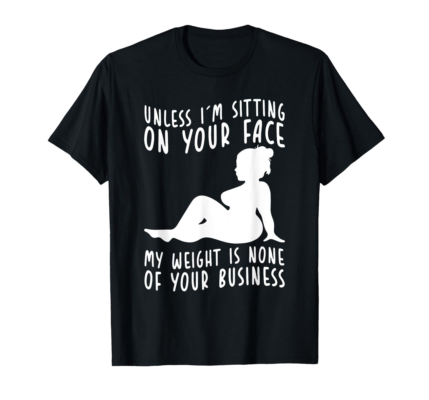 Unless Im Sitting On Your Face My Weight's Not Your Business T-Shirt